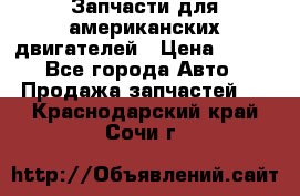 Запчасти для американских двигателей › Цена ­ 999 - Все города Авто » Продажа запчастей   . Краснодарский край,Сочи г.